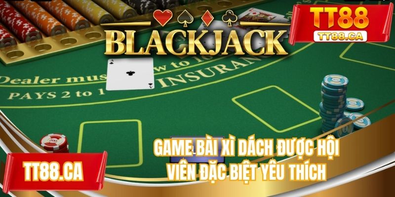 Game bài xì dách được hội viên đặc biệt yêu thích